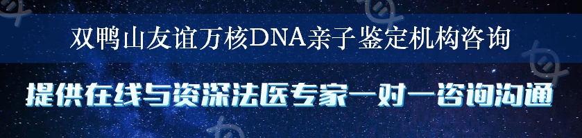 双鸭山友谊万核DNA亲子鉴定机构咨询